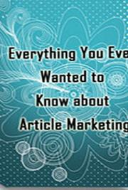 Everything You Ever Wanted to Know about Article Marketing