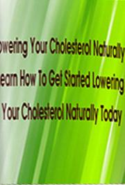 Lowering Your Cholesterol Naturally: Learn How to Get Started Lowering Your Cholesterol Naturally Today