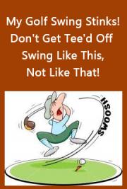 My Golf Swing Stinks! Don't Get Tee'd Off ~ Swing Like This, Not Like That!