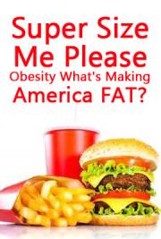 Super Size Me, Please ~ Obesity, What's Making America Fat?