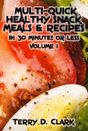 Multi-Quick Healthy Snack Meals & Recipes In 30 Minutes or Less. Vol.1