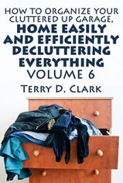 How to Organize Your Cluttered Up Garage, Home Easily and Efficiently Decluttering Everything Vol.6