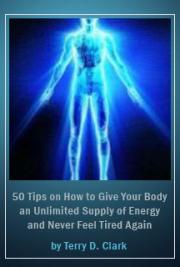 50 Tips on How to Give Your Body an Unlimited Supply of Energy and Never Feel Tired Again