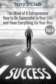 The Mind of a Entrepreneur How to Be Successful in Your Life and Have Everything Go Your Way Vol.4