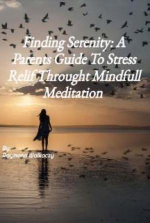 Finding Serenity: A Parent’s Guide To Stress Relief Through  Mindful Meditation