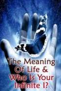The Meaning of Life & Who is Your Infinite I?