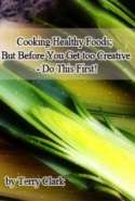 Cooking Healthy Foods: But Before You Get too Creative - Do This First!