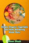 Simple Organic Vegetable and Herb Gardening Made Easy