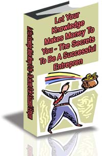 Let Your Knowledge Make Money For You- -The Secret To Being A Successful Entrepreneur cover