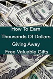 How to Earn Thousands of Dollars Giving Away Free Valuable Gifts