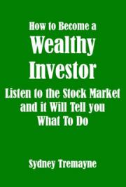 How to Become a Wealthy Investor - Listen to the Stock Market and it Will Tell you What to Do