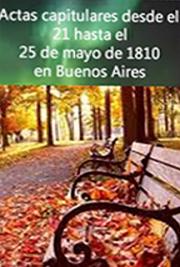 Actas Capitulares Desde el 21 Hasta el 25 de Mayo de 1810 en Buenos Aires