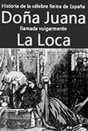 Historia de la Célebre Reina de España Doña Juana, Llamada Vulgarmente, La Loca