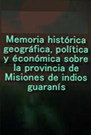 Memoria Histórica, Geográfica, Política y Económica Sobre la Provincia de Misiones de Indios Guaranís