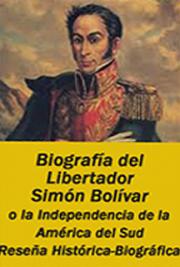 Biografía del Libertador Simón Bolívar , o la Independencia de la América del Sud - Reseña Histórica - Biográfica