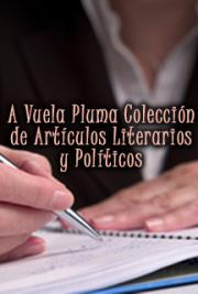 A Vuela Pluma Colección de Artículos Literarios y Políticos