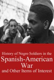 History of Negro Soldiers in the Spanish-American War, and Other Items of Interest