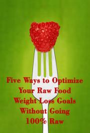 Five Ways to Optimize Your raw Food Weight Loss Goals Without Going 100% raw
