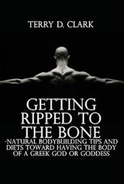 Getting Ripped to the Bone ~ Natural Bodybuilding Tips and Diets Toward Having The Body of A Greek God or Goddess