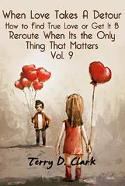 When Love Takes A Detour ~ How to Find True Love or Get It Back ~ Reroute When Its the Only Thing That Matters Vol. 9