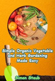 Simple Organic Vegetable and Herb Gardening Made Easy