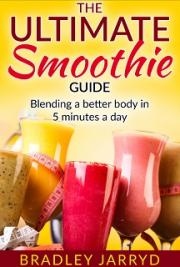 The Ultimate Smoothie Guide: Blending a Better Body in 5 Minutes a Day.