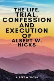 The Life, Trial, Confession and Execution of Albert W. Hicks