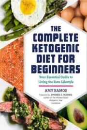 The Complete Ketogenic Diet for beginners. Your Essential Guide to Living