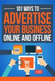 Advertising for 2018: 101 Ways to Advertise Your Business Online and Offline