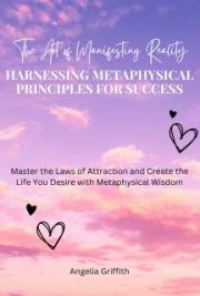 The Art of Manifesting Reality: Harnessing Metaphysical Principles for Success