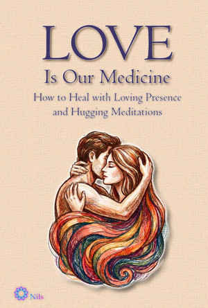 LOVE Is Our Medicine. How to Heal with Loving Presence and Hugging Meditations