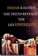 Disease & Illness - The Truth Revealed & the Lies Unveiled