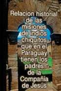 Relacion Historial de las Misiones de Indios Chiquitos que en el Paraguay Tienen los Padres de la Compañía de Jesús