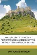 Maximilian in Mexico. A Woman's Reminiscences of the French Intervention 1862-1867