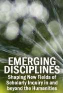 Emerging Disciplines: Shaping New Fields of Scholarly Inquiry in and beyond the Humanities