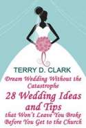 Dream Wedding Without the Catastrophe ~ 28 Wedding Ideas and Tips That Won't Leave You Broke Before You Get to The Churc