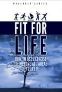 Fit for Life! How to Use Exercise to Improve All Areas of Your Life