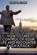 My Life Is Out of Control and Totally In Disordered ~ How to Take Control of Your Life and ReCounter Each Attack