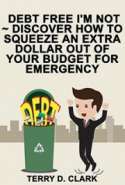 Debt Free I'm Not ~ Discover How to Squeeze An Extra Dollar Out of Your Budget for Emergency ~ Fast Funds When You Neede