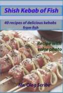 Shish Kebab of Fish: 40 recipes of delicious kebabs from fish