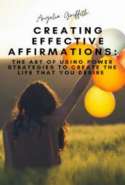 Creating Effective Affirmations - The Art of Using Power Strategies to Create the Life That You Desire