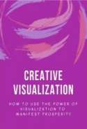 Creative Visualization: How to Use the Power of Visualization to Manifest Prosperity