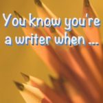 You know you’re a writer when …