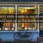 If you walk a mile in my shoes, bring back some good Books! 😂