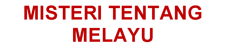 Text Box: MISTERI TENTANG MELAYU